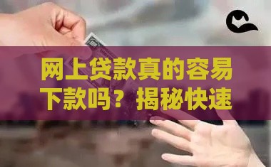 网上贷款真的容易下款吗？揭秘快速到账的真相