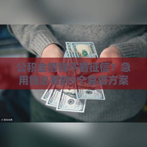 公积金借钱不看征信？急用钱必看的5个靠谱方案