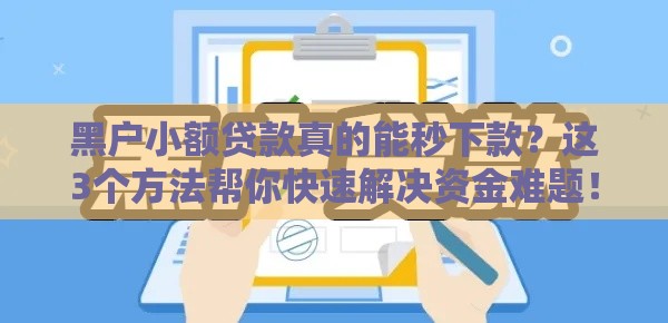 黑户小额贷款真的能秒下款？这3个方法帮你快速解决资金难题！