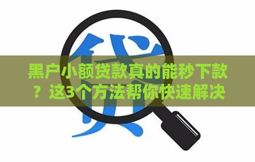 黑户小额贷款真的能秒下款？这3个方法帮你快速解决资金难题！