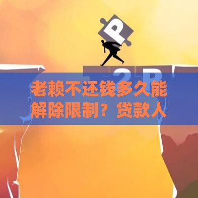 老赖不还钱多久能解除限制？贷款人必看关键期限解析