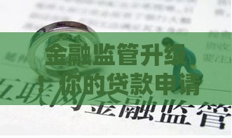 金融监管升级！你的贷款申请会变难吗？这些变化必须知道