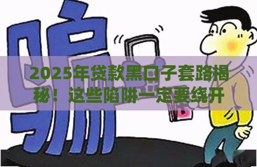 2025年贷款黑口子套路揭秘！这些陷阱一定要绕开