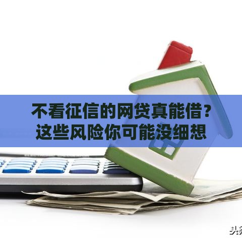 不看征信的网贷真能借？这些风险你可能没细想