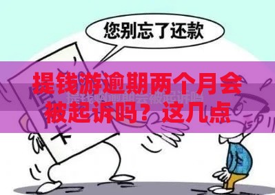 提钱游逾期两个月会被起诉吗？这几点后果和应对方法要了解