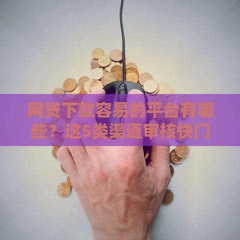 网贷下款容易的平台有哪些？这5类渠道审核快门槛低