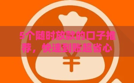 5个随时放款的口子推荐，快速到账超省心