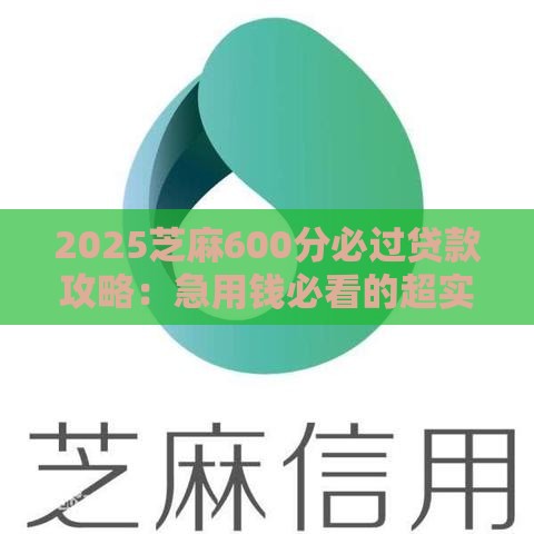 2025芝麻600分必过贷款攻略：急用钱必看的超实用技巧