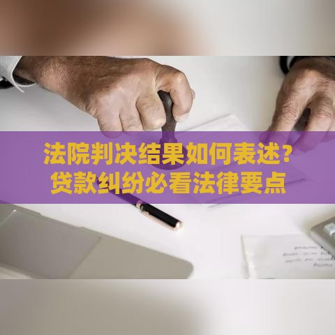 法院判决结果如何表述？贷款纠纷必看法律要点