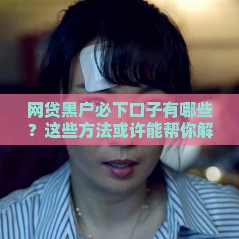 网贷黑户必下口子有哪些？这些方法或许能帮你解决燃眉之急