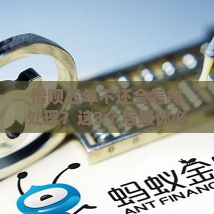 借呗五年不还会怎样处理？这3个后果你必须知道！