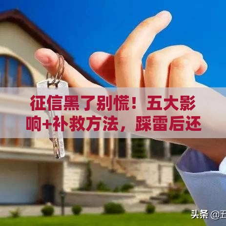 征信黑了别慌！五大影响+补救方法，踩雷后还能贷款吗？