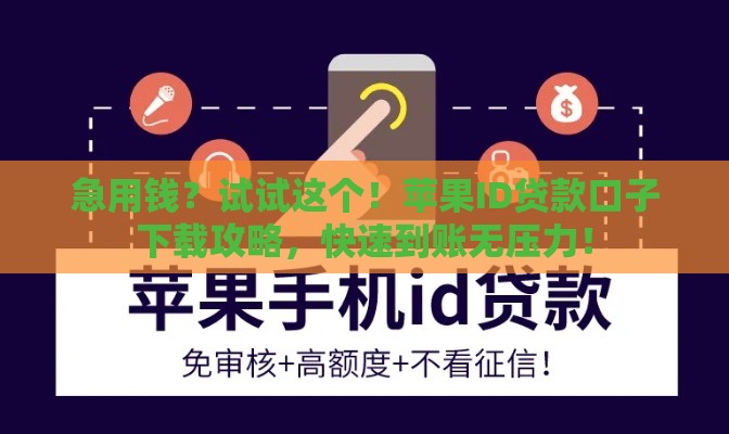 急用钱？试试这个！苹果ID贷款口子下载攻略，快速到账无压力！