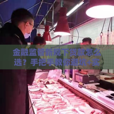 金融监管新规下贷款怎么选？手把手教你避坑+实用攻略