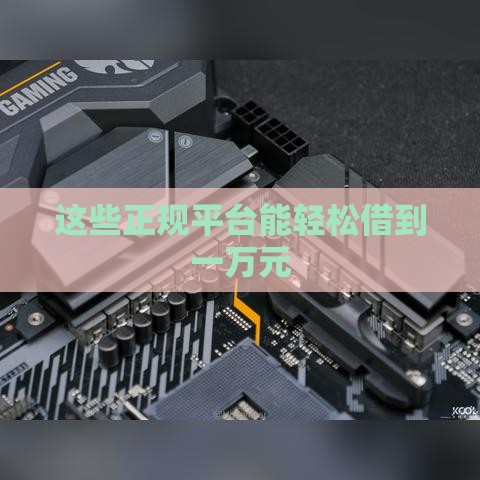 这些正规平台能轻松借到一万元