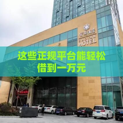 这些正规平台能轻松借到一万元