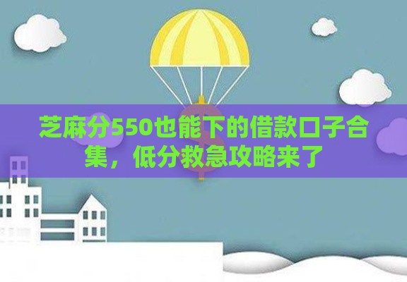 芝麻分550也能下的借款口子合集，低分救急攻略来了