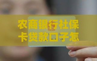 农商银行社保卡贷款口子怎么申请？手把手教你解锁低息额度