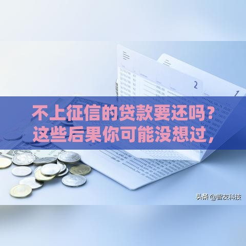 不上征信的贷款要还吗？这些后果你可能没想过，必看！