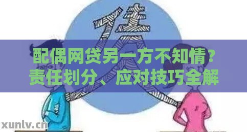 配偶网贷另一方不知情？责任划分、应对技巧全解析