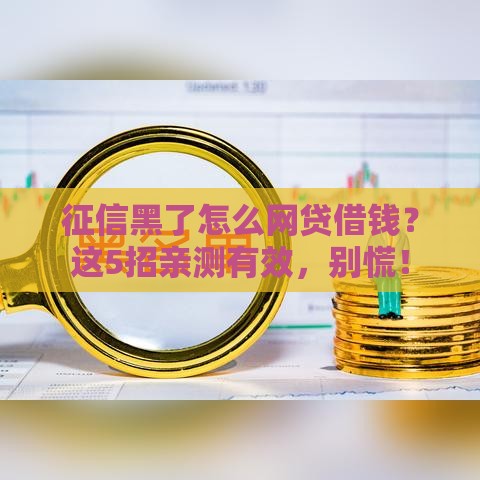 征信黑了怎么网贷借钱？这5招亲测有效，别慌！