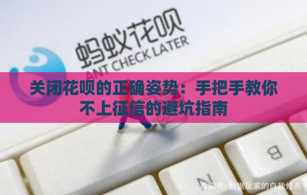 关闭花呗的正确姿势：手把手教你不上征信的避坑指南