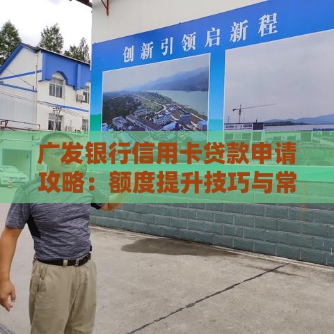 广发银行信用卡贷款申请攻略：额度提升技巧与常见问题解答