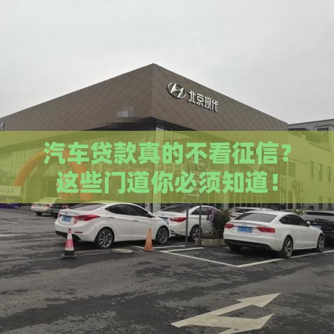 汽车贷款真的不看征信？这些门道你必须知道！
