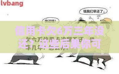 信用卡欠6万三年没还？这些后果你可能扛不住