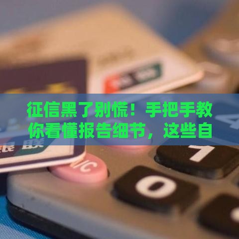 征信黑了别慌！手把手教你看懂报告细节，这些自救方法要牢记