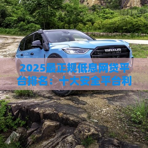 2025最正规低息网贷平台排名：十大安全平台利率对比