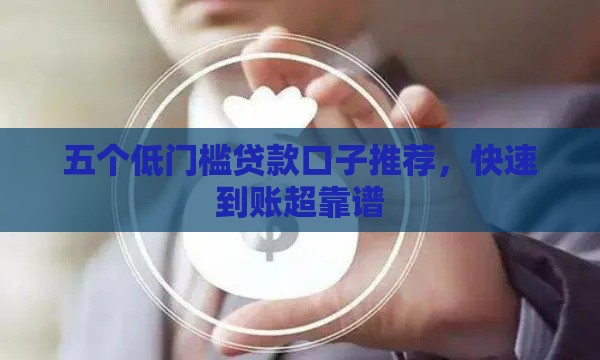 五个低门槛贷款口子推荐，快速到账超靠谱