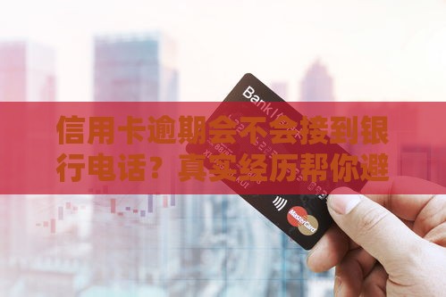 信用卡逾期会不会接到银行电话？真实经历帮你避坑