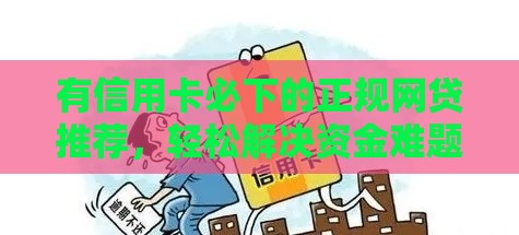 有信用卡必下的正规网贷推荐，轻松解决资金难题！