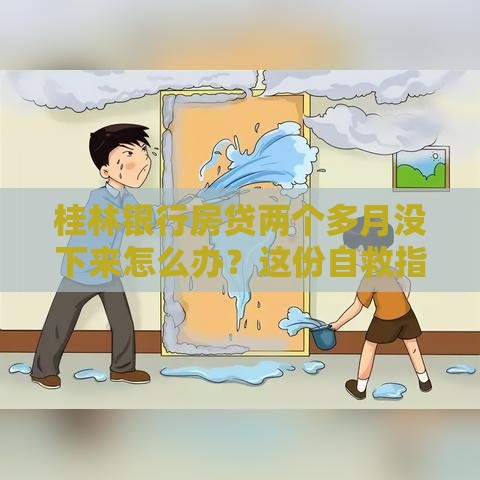 桂林银行房贷两个多月没下来怎么办？这份自救指南帮你破局