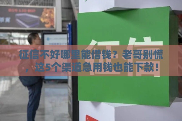 征信不好哪里能借钱？老哥别慌，这5个渠道急用钱也能下款！