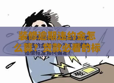 装修逾期违约金怎么算？贷款必看的标准解析与避坑指南