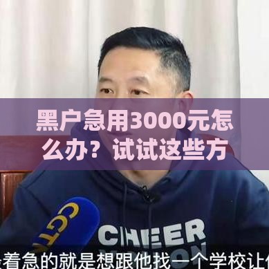 黑户急用3000元怎么办？试试这些方法，秒到账不是梦！