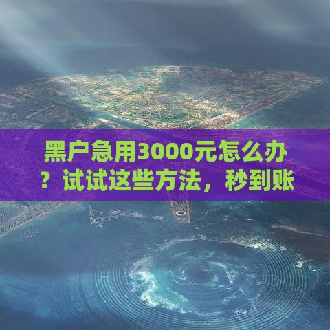 黑户急用3000元怎么办？试试这些方法，秒到账不是梦！