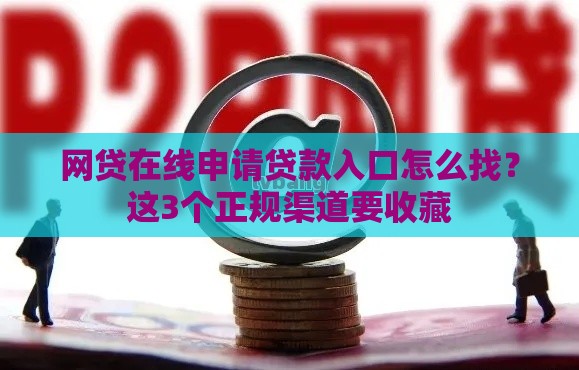 网贷在线申请贷款入口怎么找？这3个正规渠道要收藏