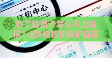 办了信用卡怎么不上征信？这5招教你保护征信记录