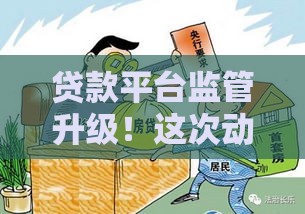 贷款平台监管升级!这次动真格了?手把手教你避坑必看攻略 贷款平台监管升级!这次动真格了?手把手教你避坑必看攻略