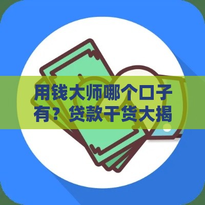 用钱大师哪个口子有？贷款干货大揭秘