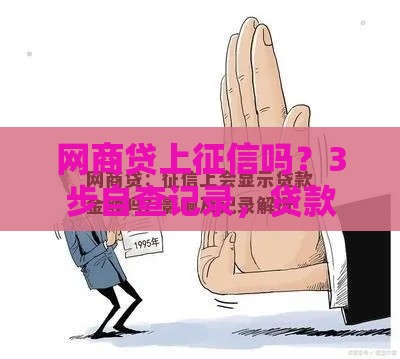 网商贷上征信吗？3步自查记录，贷款不踩坑！