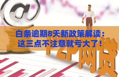 白条逾期8天新政策解读：这三点不注意就亏大了！
