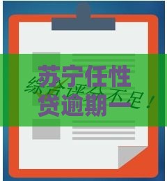 苏宁任性贷逾期一周会怎样？这3个影响必须提前了解！