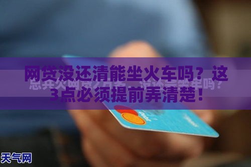 网贷没还清能坐火车吗？这3点必须提前弄清楚！