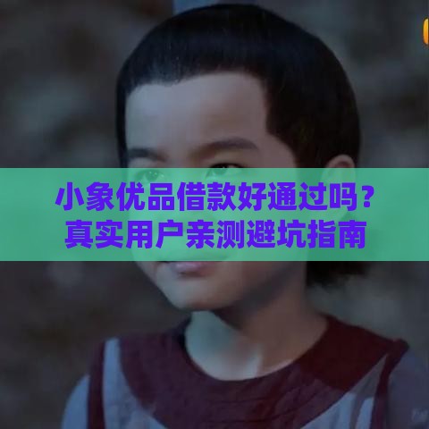 小象优品借款好通过吗？真实用户亲测避坑指南