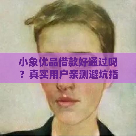 小象优品借款好通过吗？真实用户亲测避坑指南