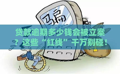 贷款逾期多少钱会被立案？这些“红线”千万别碰！